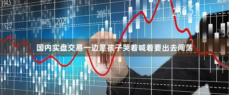 国内实盘交易一边是孩子哭着喊着要出去闯荡