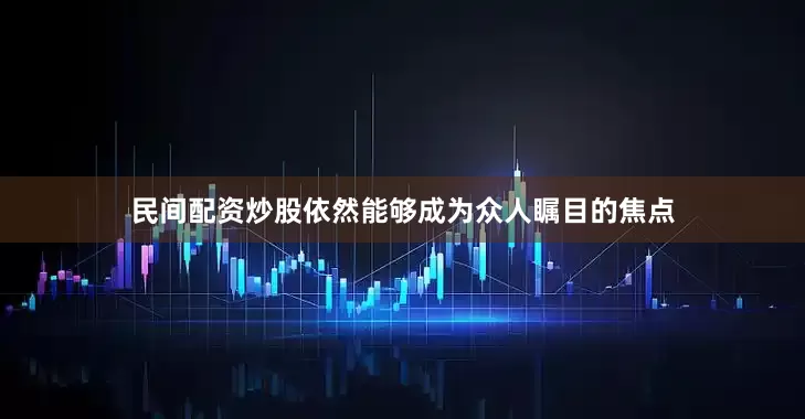 民间配资炒股依然能够成为众人瞩目的焦点