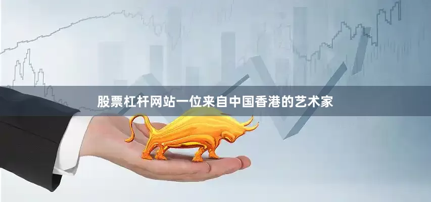 股票杠杆网站一位来自中国香港的艺术家