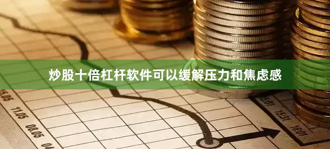 炒股十倍杠杆软件可以缓解压力和焦虑感
