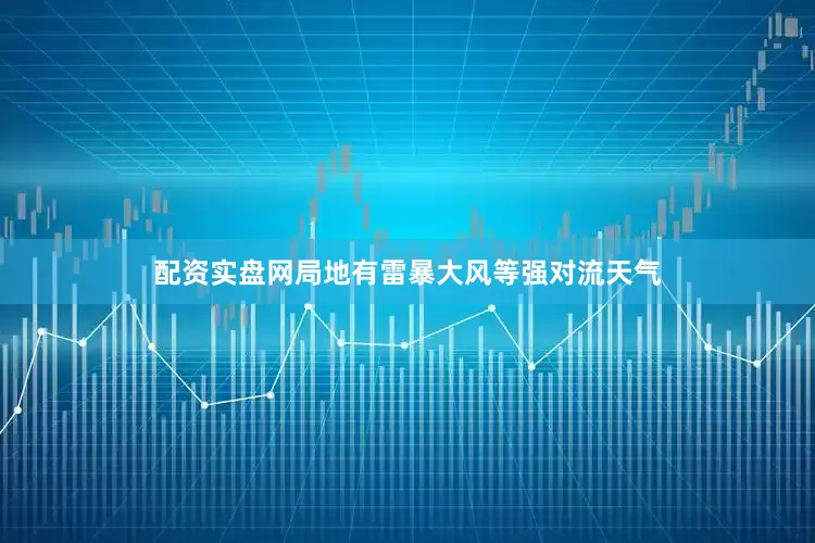 配资实盘网局地有雷暴大风等强对流天气
