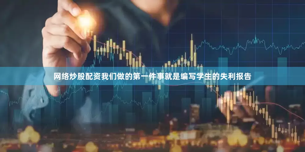 网络炒股配资我们做的第一件事就是编写学生的失利报告