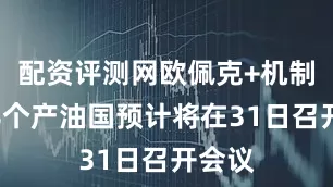 配资评测网欧佩克+机制下的8个产油国预计将在31日召开会议