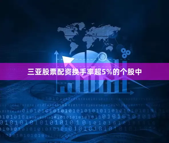 三亚股票配资换手率超5%的个股中