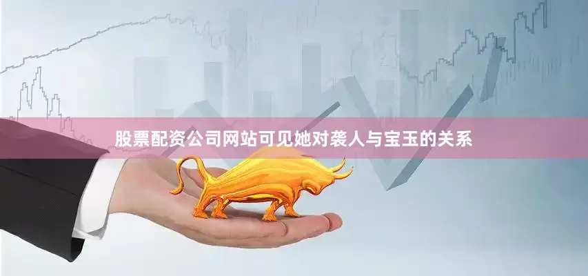 股票配资公司网站可见她对袭人与宝玉的关系