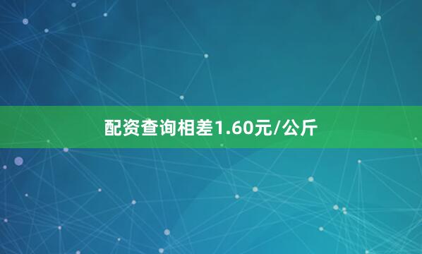配资查询相差1.60元/公斤