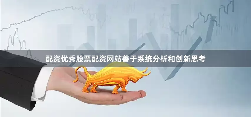 配资优秀股票配资网站善于系统分析和创新思考