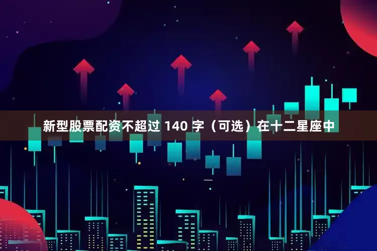 新型股票配资不超过 140 字（可选）在十二星座中