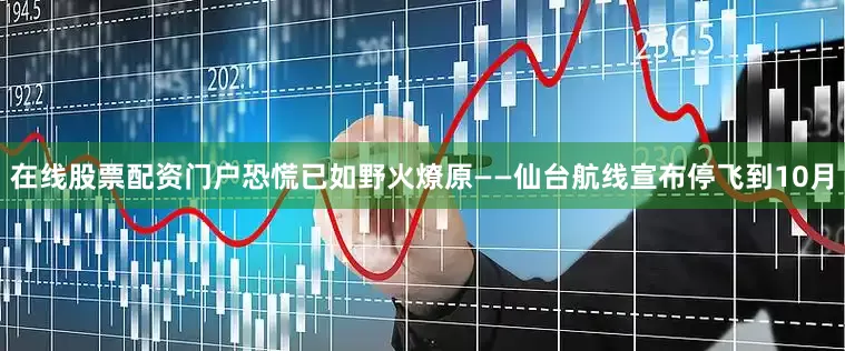 在线股票配资门户恐慌已如野火燎原——仙台航线宣布停飞到10月