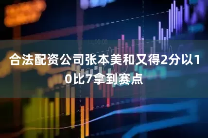 合法配资公司张本美和又得2分以10比7拿到赛点