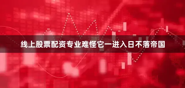 线上股票配资专业难怪它一进入日不落帝国
