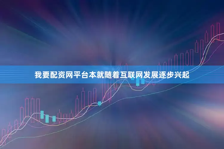 我要配资网平台本就随着互联网发展逐步兴起