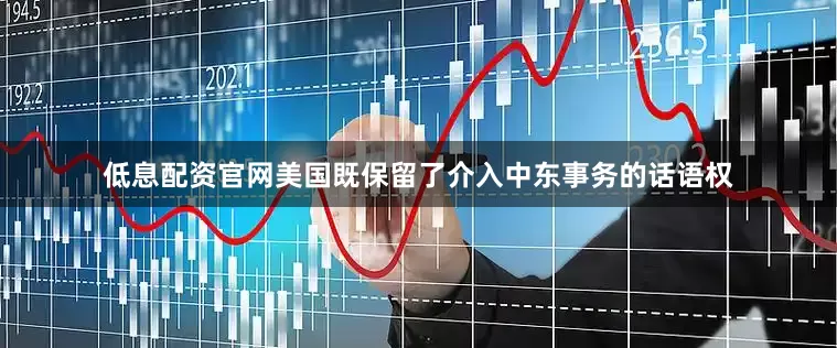 低息配资官网美国既保留了介入中东事务的话语权
