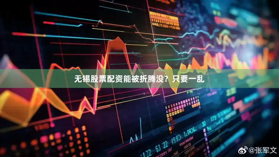 无锡股票配资能被折腾没？只要一乱