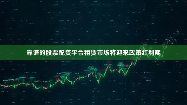 靠谱的股票配资平台租赁市场将迎来政策红利期