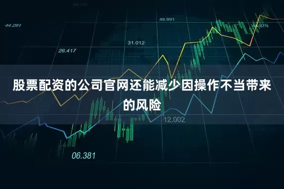 股票配资的公司官网还能减少因操作不当带来的风险