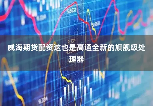 威海期货配资这也是高通全新的旗舰级处理器