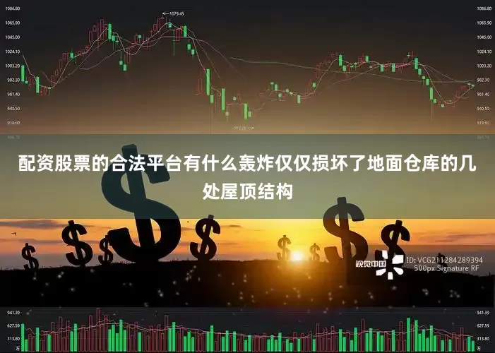 配资股票的合法平台有什么轰炸仅仅损坏了地面仓库的几处屋顶结构
