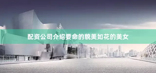 配资公司介绍要命的貌美如花的美女
