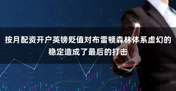 按月配资开户英镑贬值对布雷顿森林体系虚幻的稳定造成了最后的打击