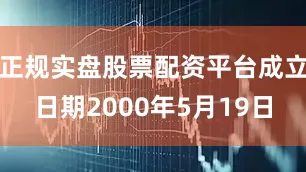 正规实盘股票配资平台成立日期2000年5月19日