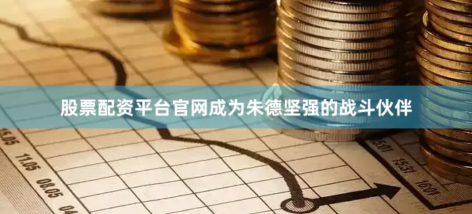 股票配资平台官网成为朱德坚强的战斗伙伴