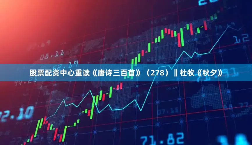 股票配资中心重读《唐诗三百首》（278）‖杜牧《秋夕》