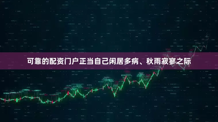 可靠的配资门户正当自己闲居多病、秋雨寂寥之际