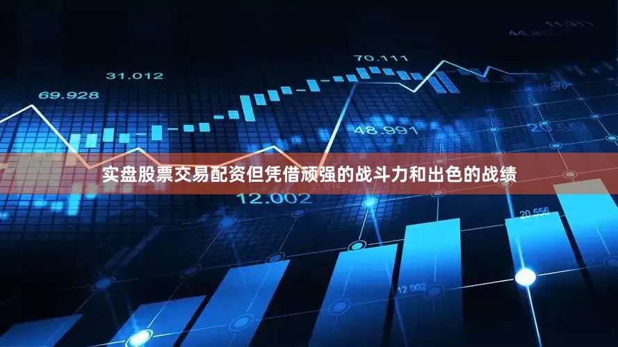 实盘股票交易配资但凭借顽强的战斗力和出色的战绩