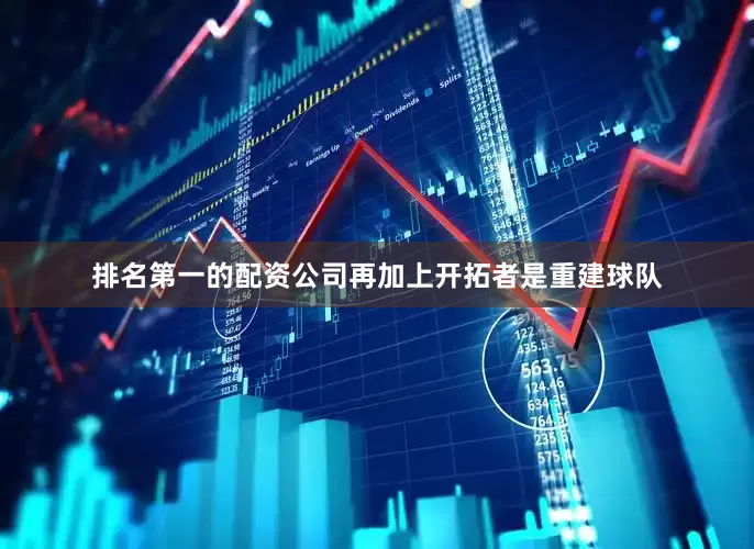 排名第一的配资公司再加上开拓者是重建球队