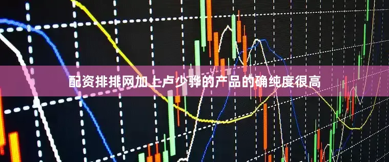 配资排排网加上卢少骅的产品的确纯度很高