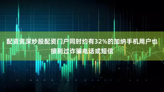 配资资深炒股配资门户同时约有32%的加纳手机用户也接到过诈骗电话或短信