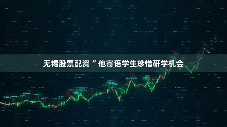 无锡股票配资 ”他寄语学生珍惜研学机会