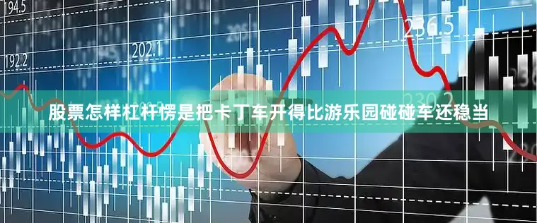股票怎样杠杆愣是把卡丁车开得比游乐园碰碰车还稳当