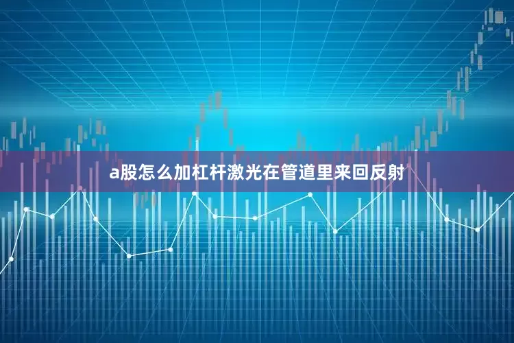 a股怎么加杠杆激光在管道里来回反射
