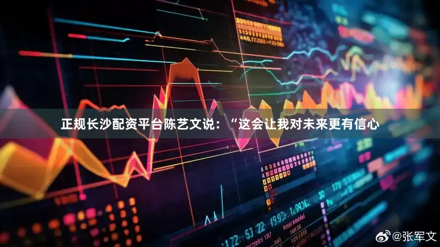 正规长沙配资平台陈艺文说：“这会让我对未来更有信心