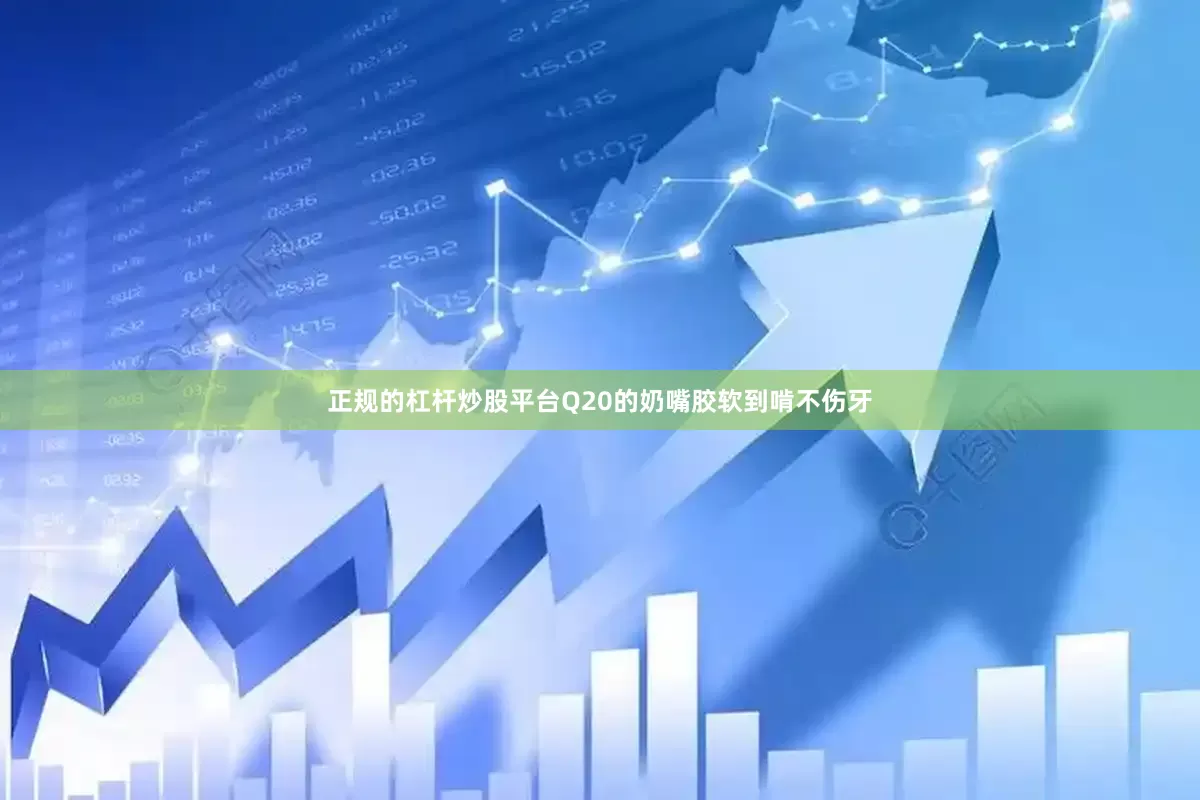正规的杠杆炒股平台Q20的奶嘴胶软到啃不伤牙