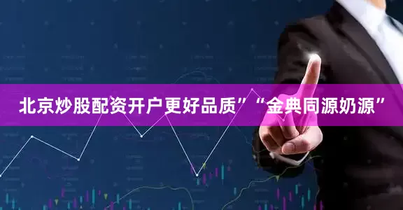 北京炒股配资开户更好品质”“金典同源奶源”