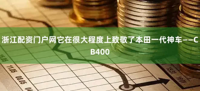 浙江配资门户网它在很大程度上致敬了本田一代神车——CB400