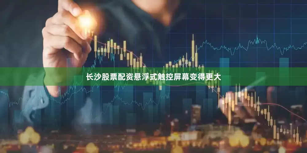 长沙股票配资悬浮式触控屏幕变得更大