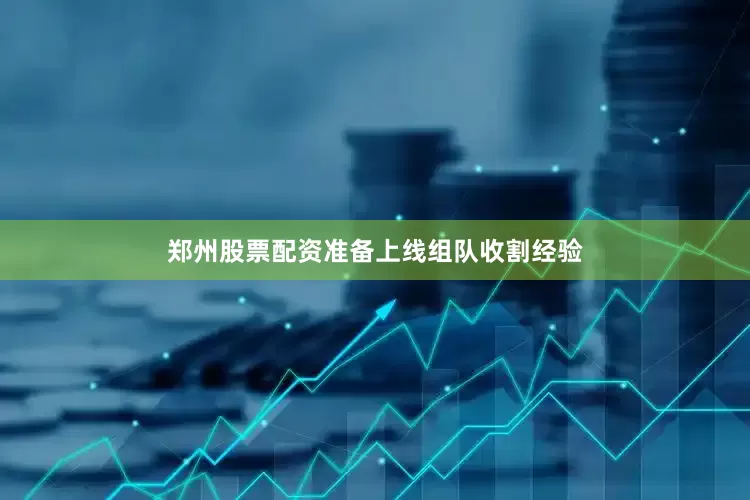 郑州股票配资准备上线组队收割经验