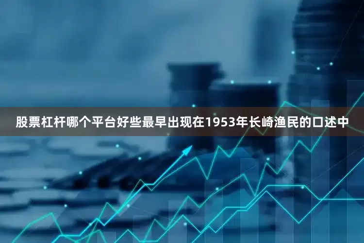 股票杠杆哪个平台好些最早出现在1953年长崎渔民的口述中